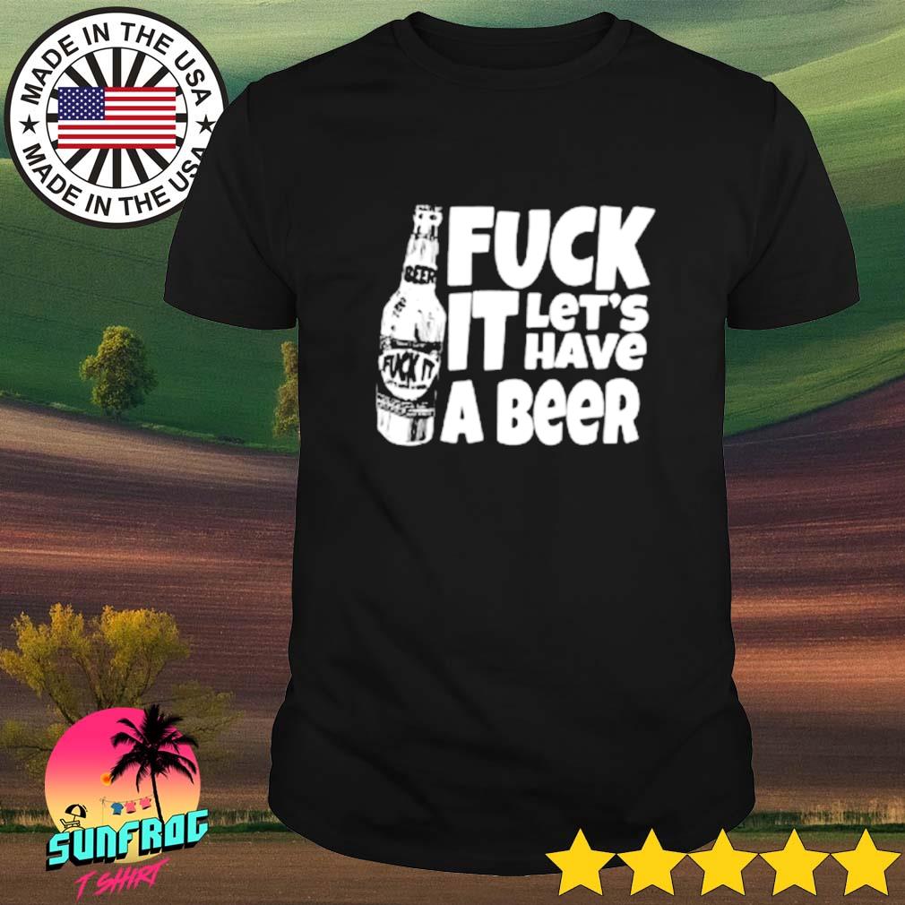Fuck it let's have a beer bottle shirt