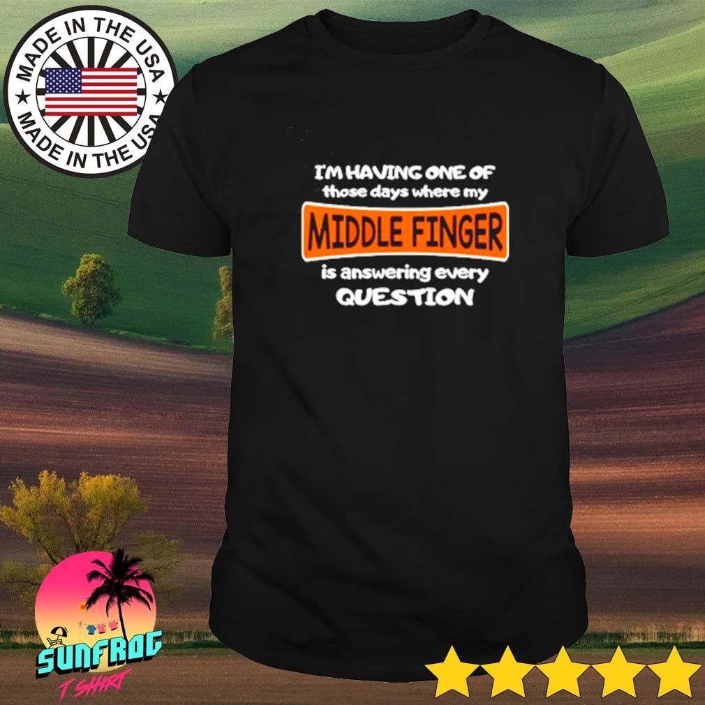 Middle finger I'm having one of those days is answering every question shirt