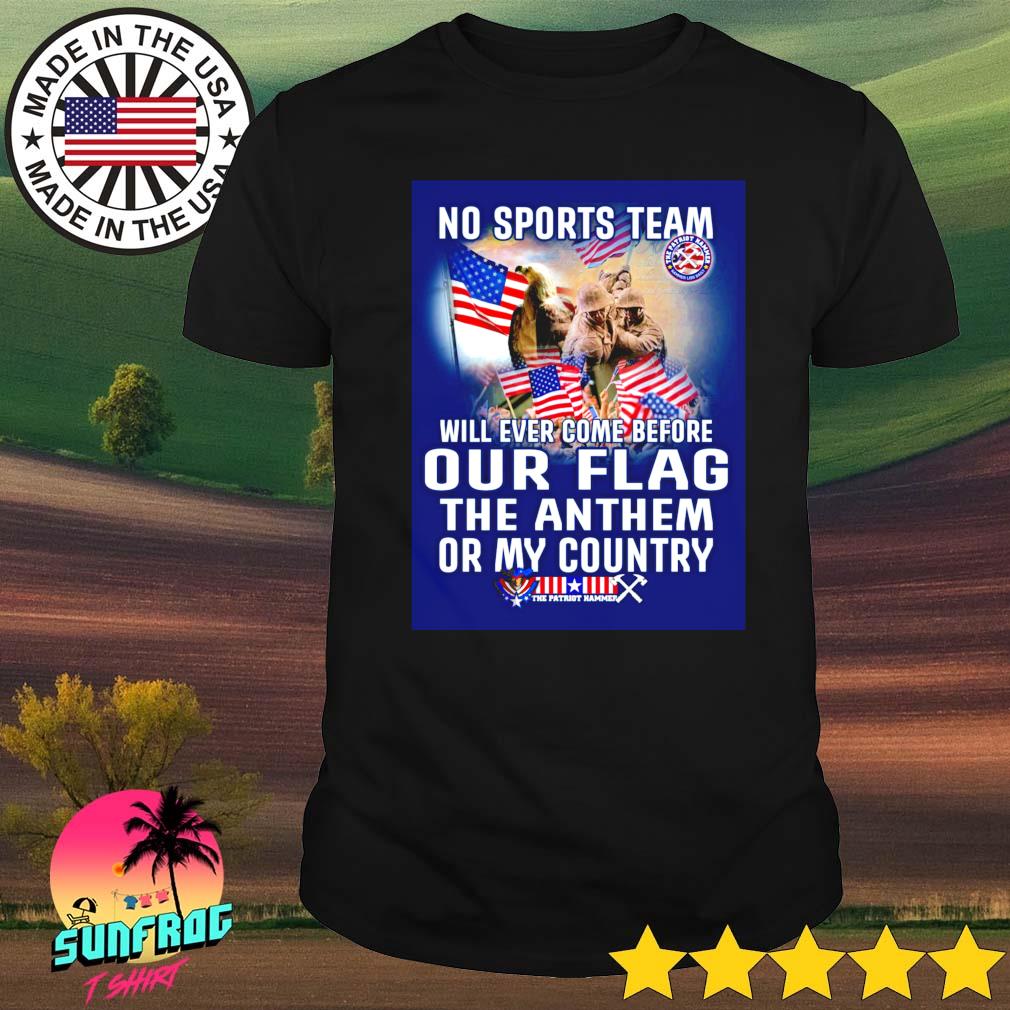 No sports team will ever come before our flag the anthem or my country American shirt