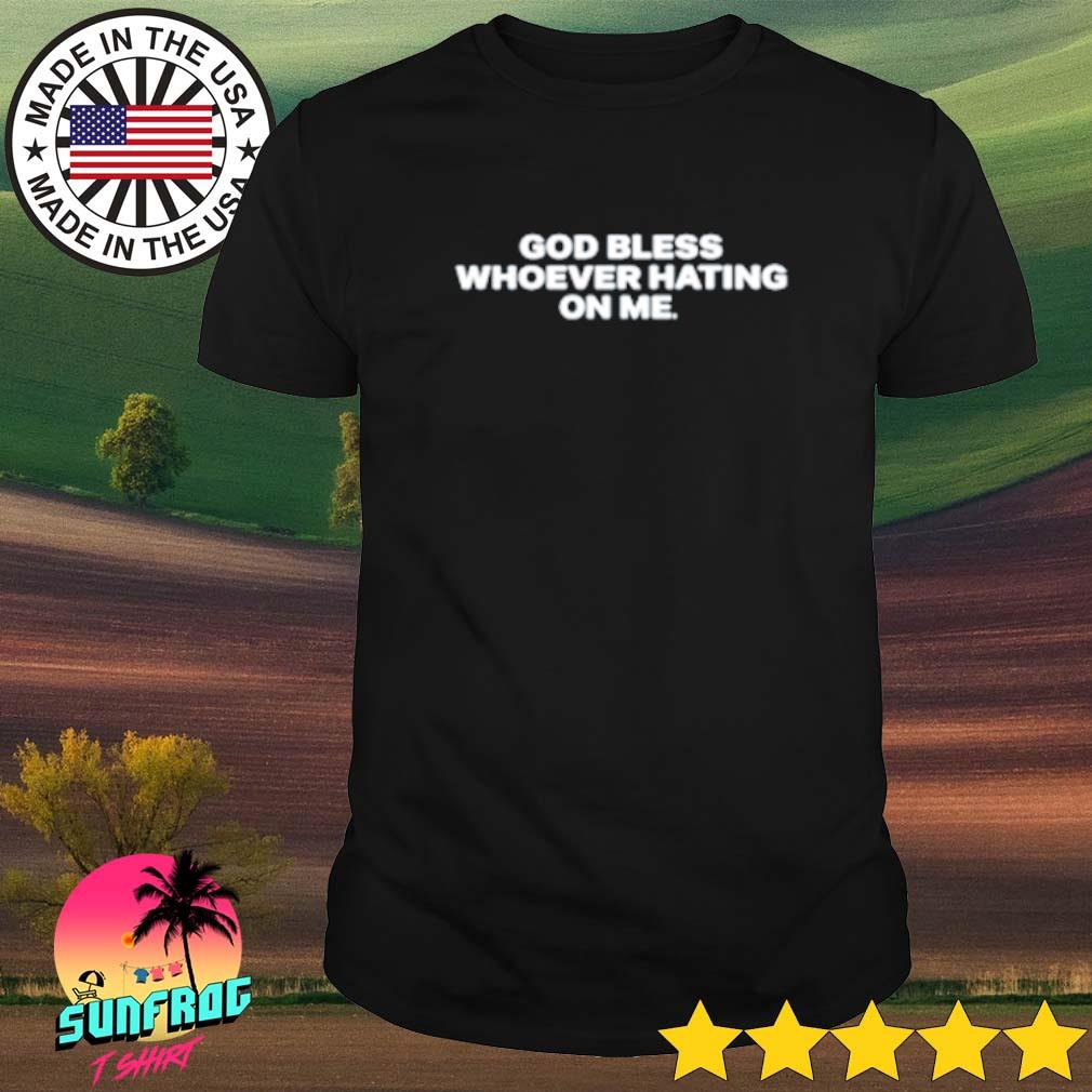 God bless whoever hating on me shirt