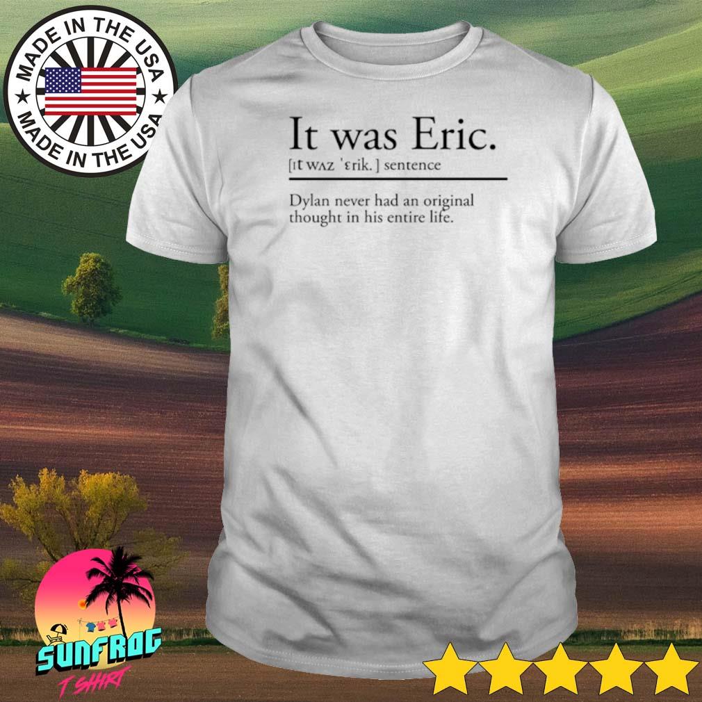 It was Eric sentence Dylan never had an original thought in his entire life shirt