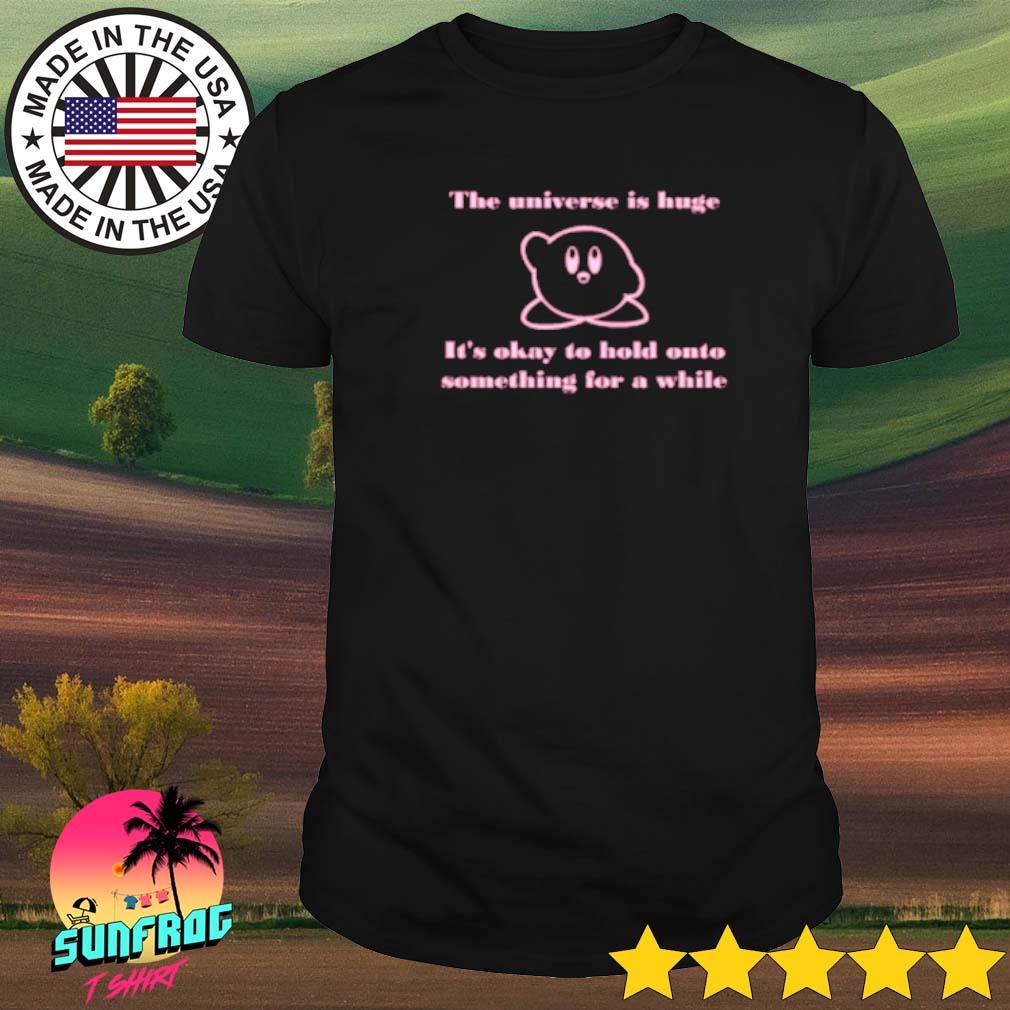 The universe is huge it's okay to hold onto something for a while shirt