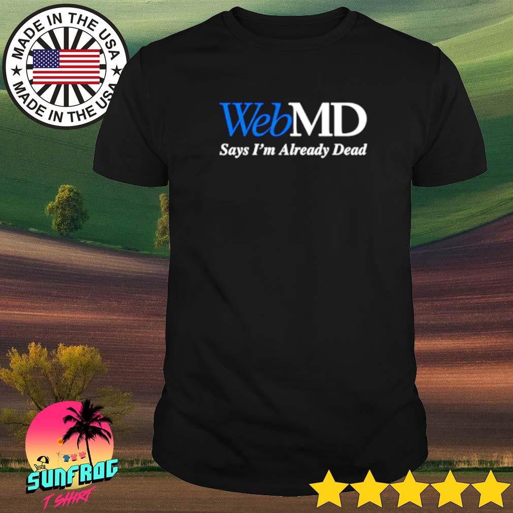 WebMD says I'm already dead shirt