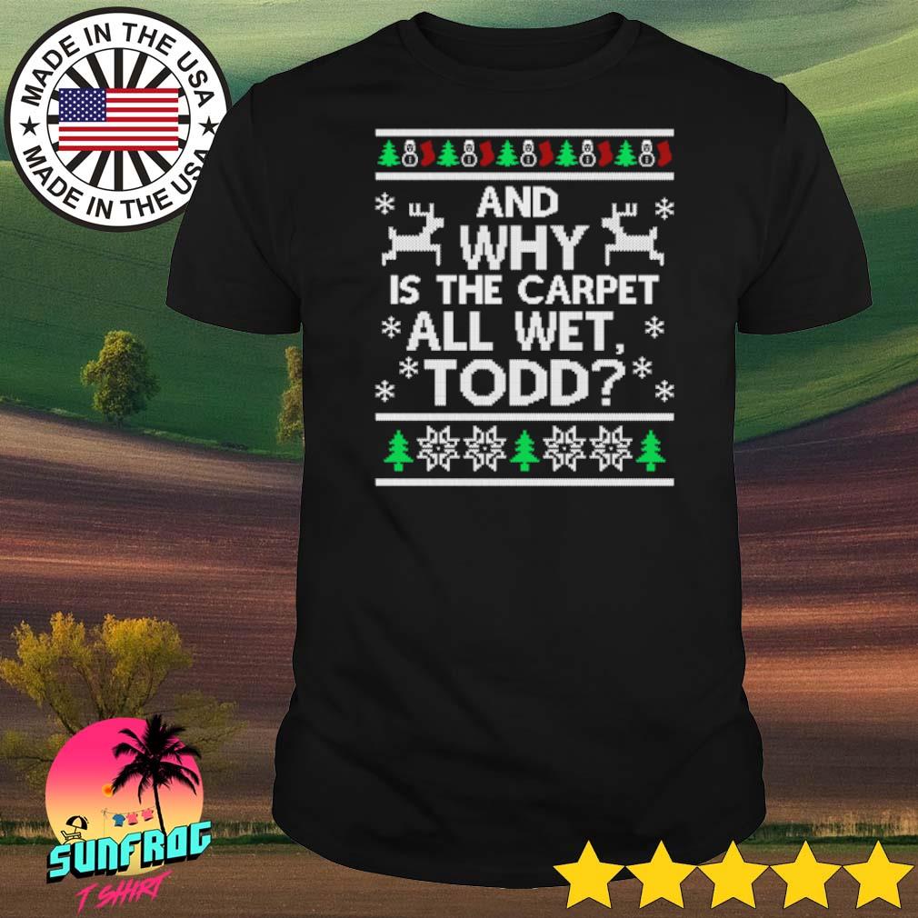And why is the carpet all wet todd ugly Christmas shirt