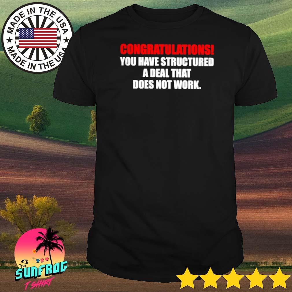 Congratulations you have structured a deal that does not work shirt