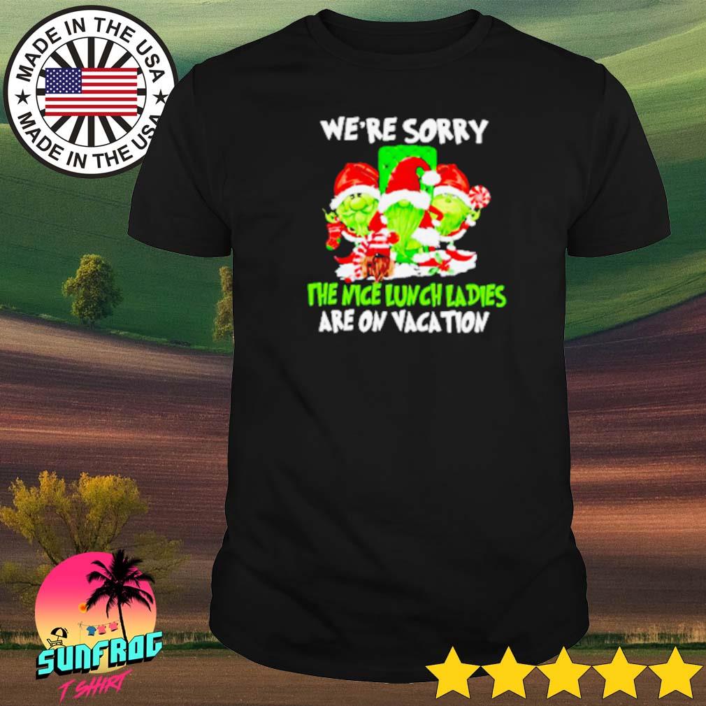 Grinch we’re sorry the nice lunch ladies are on vacation shirt
