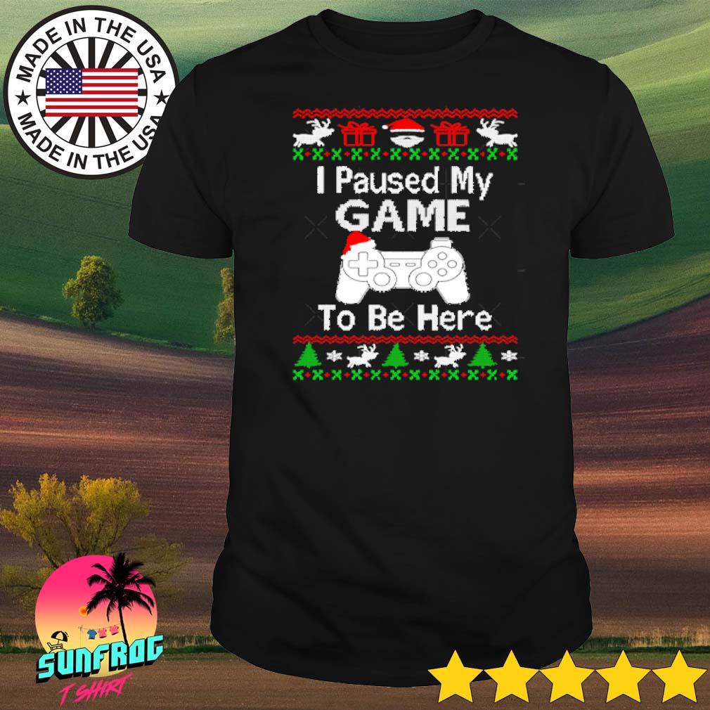 I paused my game to be here ugly Christmas shirt