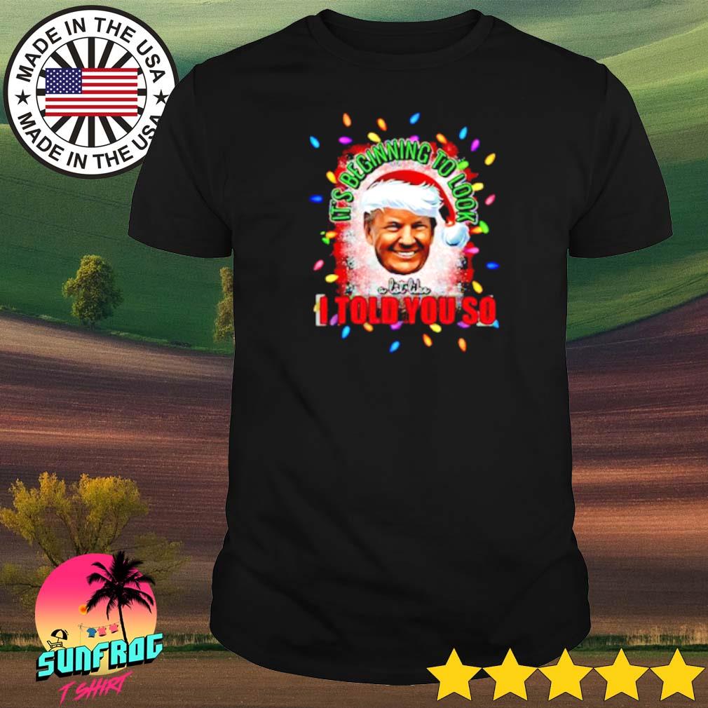 Santa Donald Trump it’s beginning to look a lot like I told you so light merry Christmas shirt