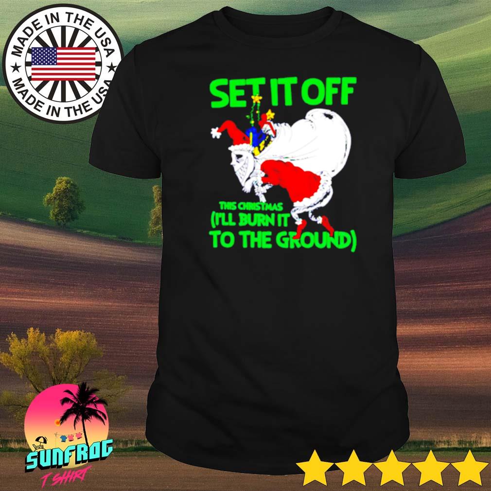 Set it off this Christmas I’ll burn it to the ground shirt