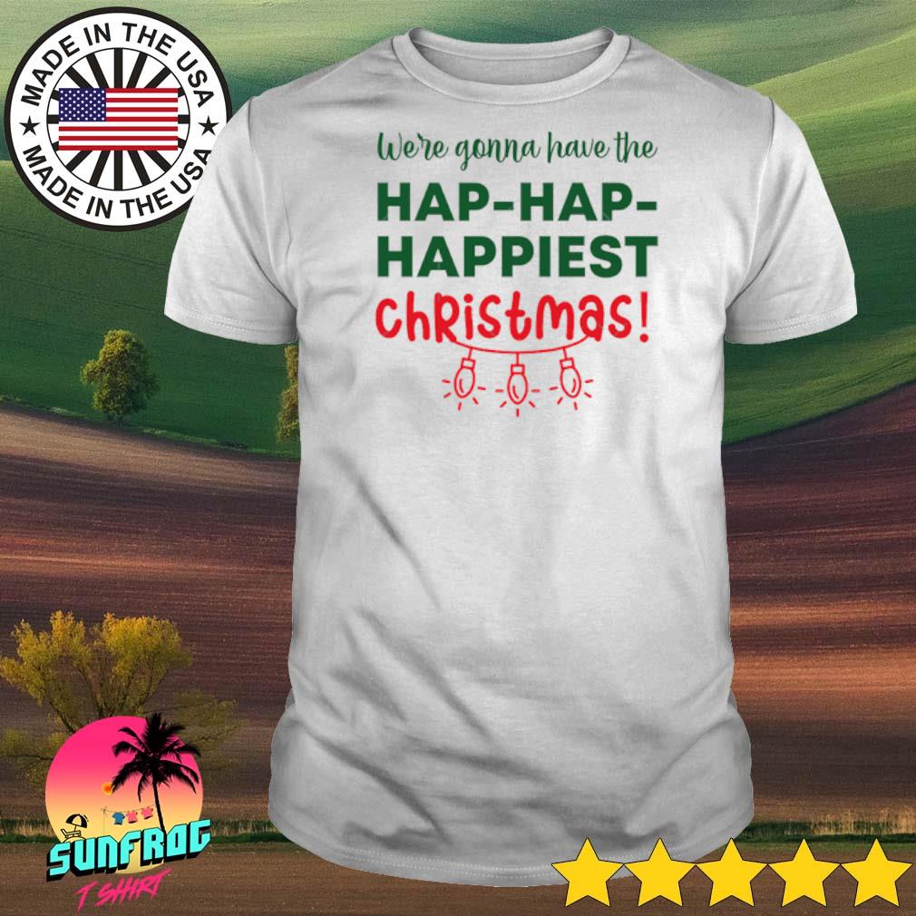 We're gonna have the hap hap happiest Christmas shirt