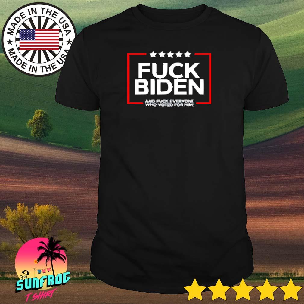 Fuck Biden and fuck everyone who voted for me shirt