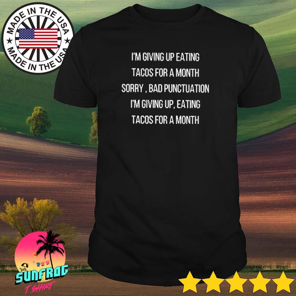 I'm giving up eating tacos for a month sorry bad punctuation shirt