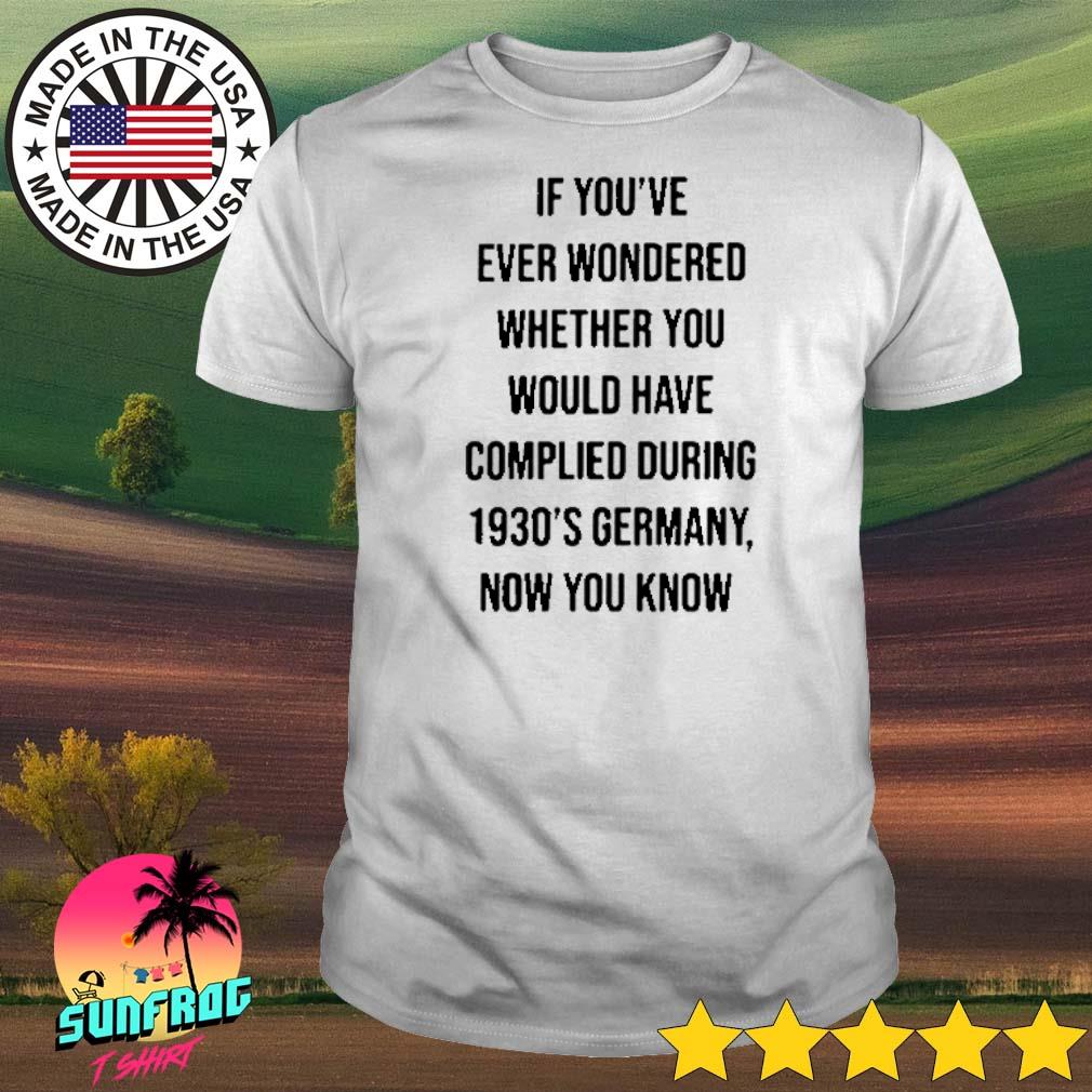 If you’ve ever wondered whether you would have complied during 1930’s Germany now you know shirt