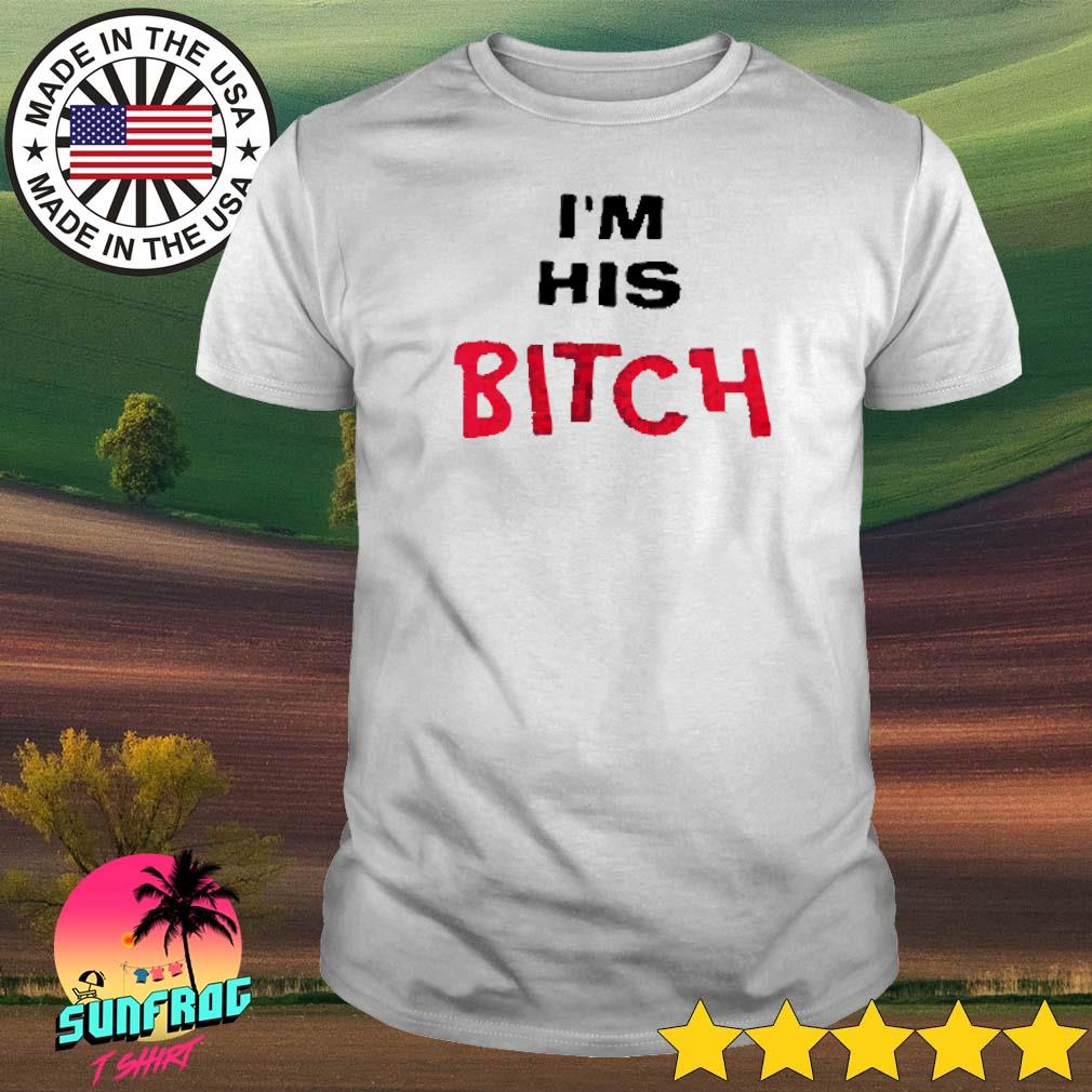 I’m his bitch shirt