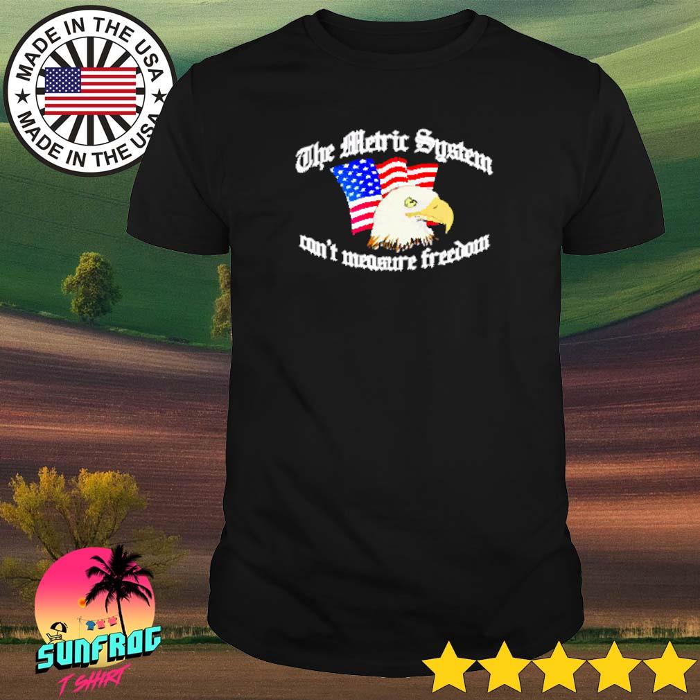 The metric system can’t measure freedom shirt