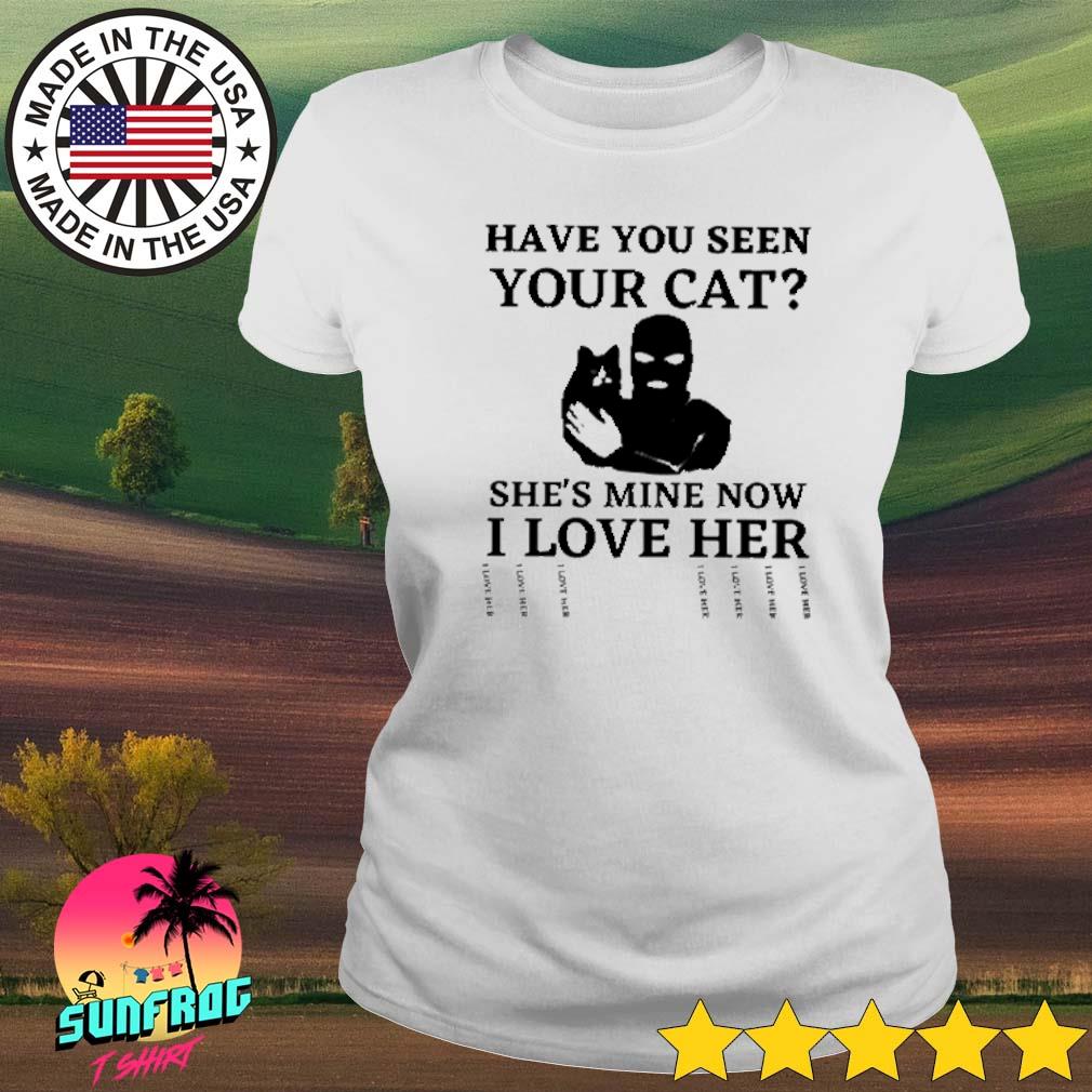 Have you seen your cat she's mine now I love her shirt, hoodie, sweater ...
