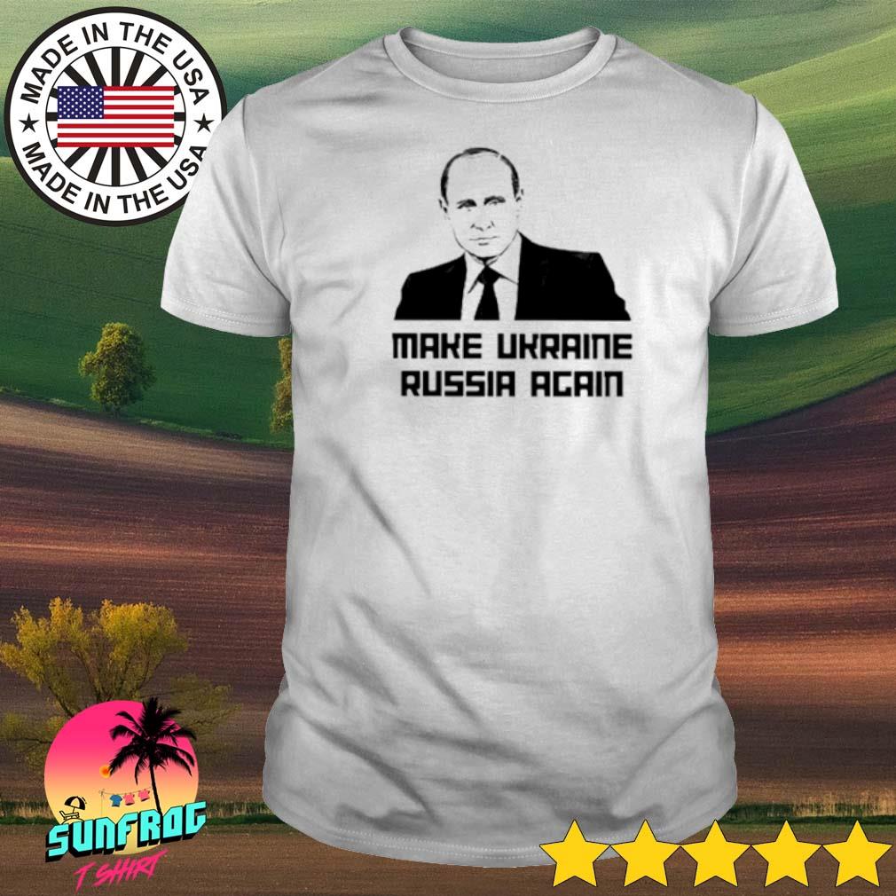 Putin make Ukraine Russia again shirt