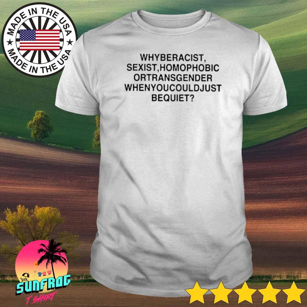 Why beracist sexist homophobic ortransgender when you could just bequiet shirt