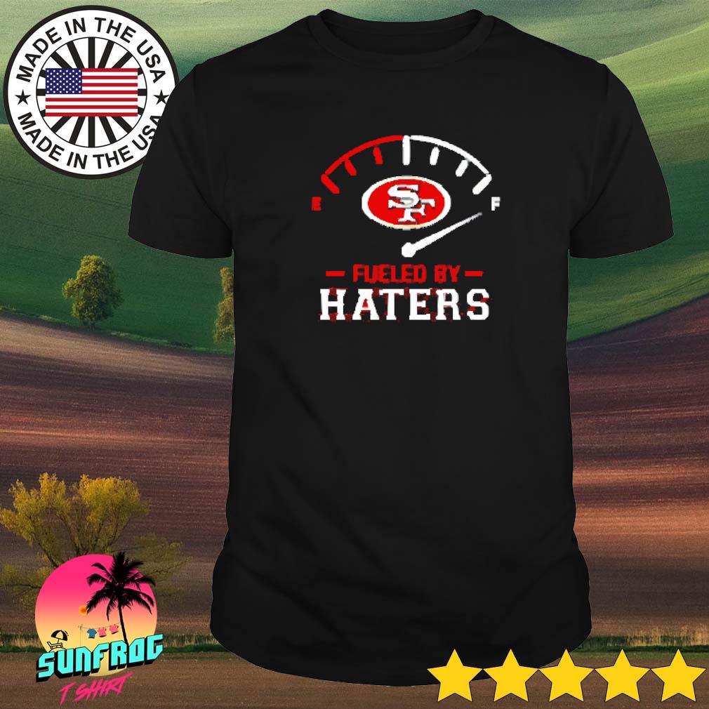 Fueled by haters san francisco 49ers shirt, hoodie, sweater, long sleeve  and tank top