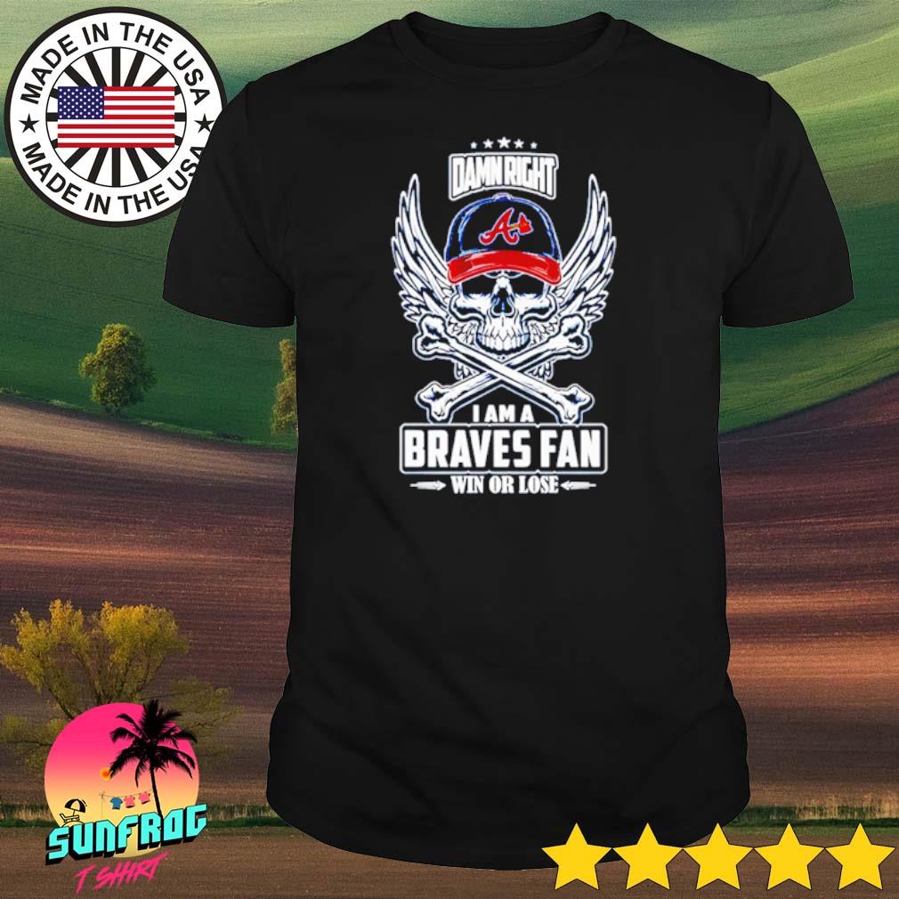 Skull damn right I am a Atlanta Braves fan win or lose shirt - Limotees