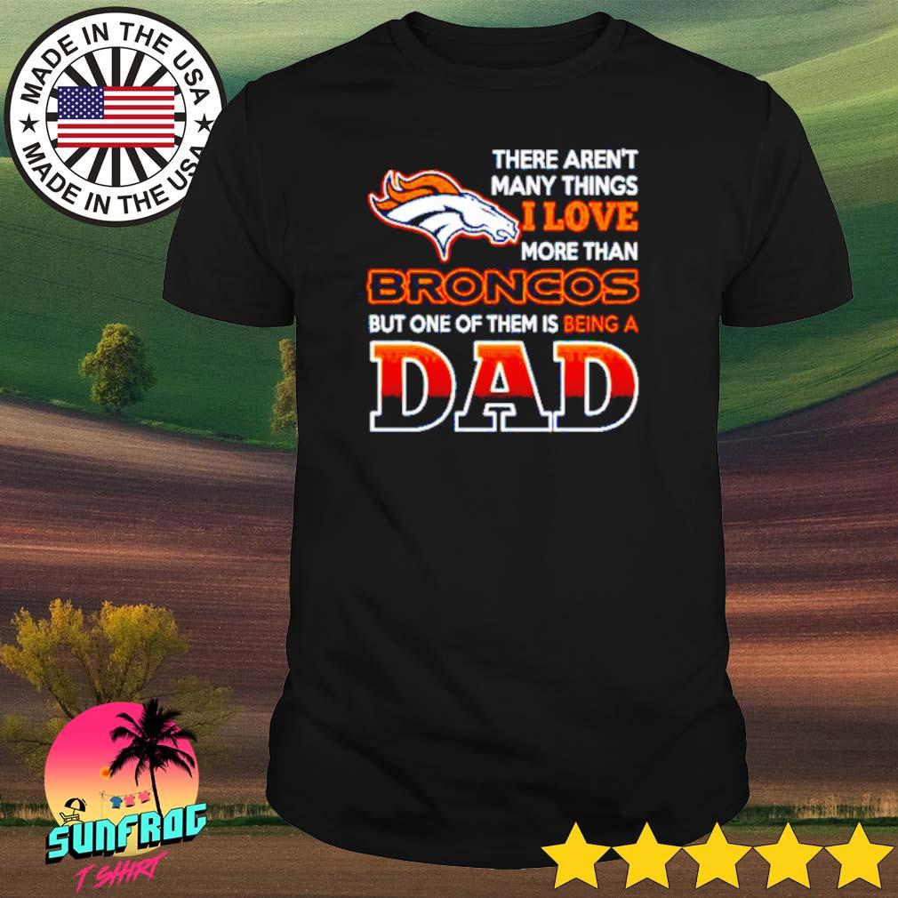 Love Beging A Denver Broncos Fan But One Is Being A Dad T-Shirts