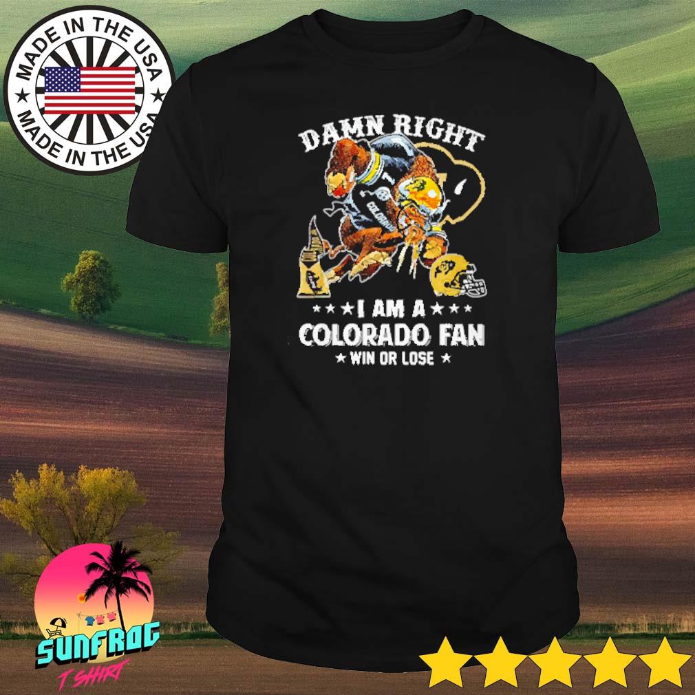 Damn right I am a Colorado Buffaloes fan win or lose shirt