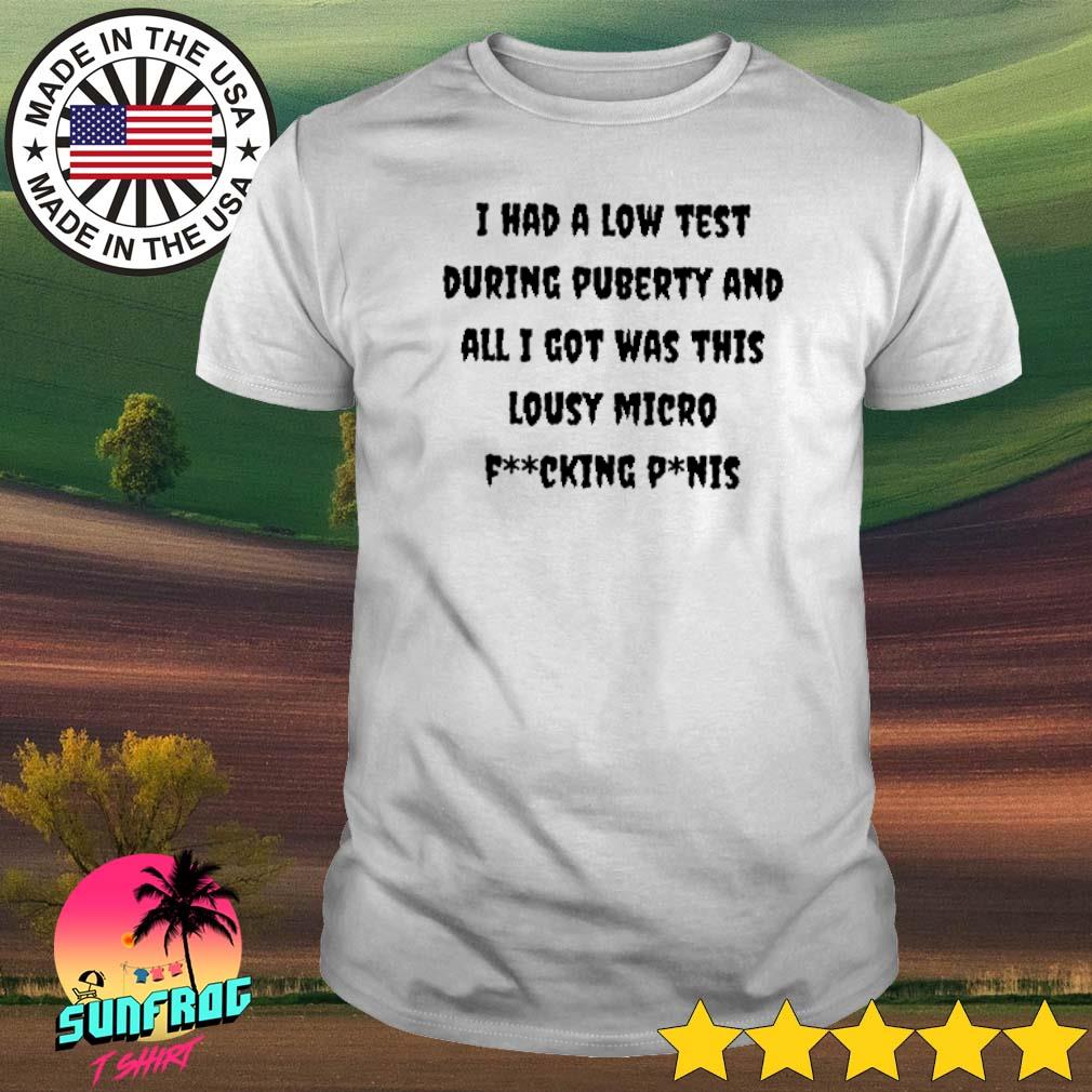 I had a low test during puberty and all I got was this lousy micro fucking pinis shirt
