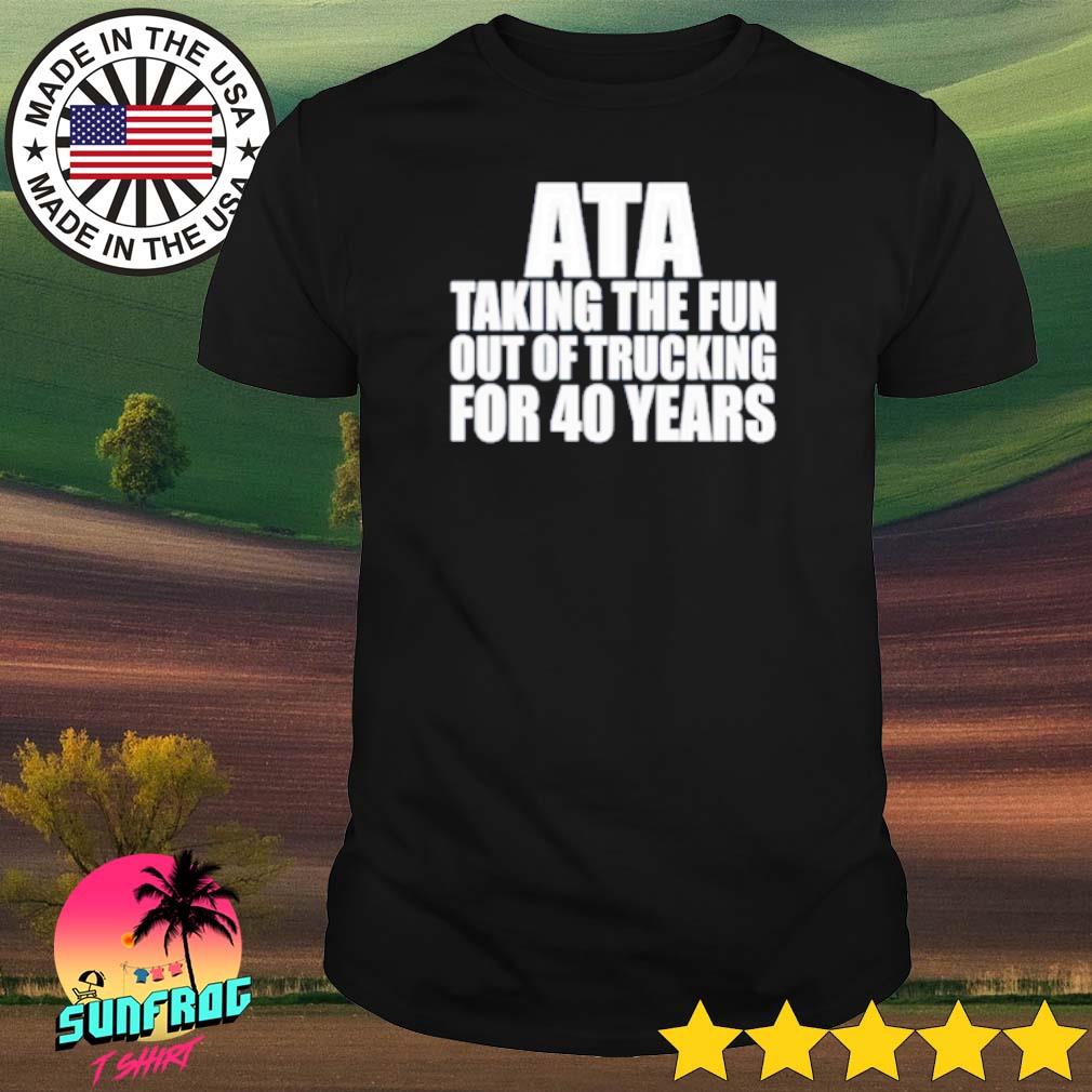 Ata taking the fun out of trucking for 40 years shirt