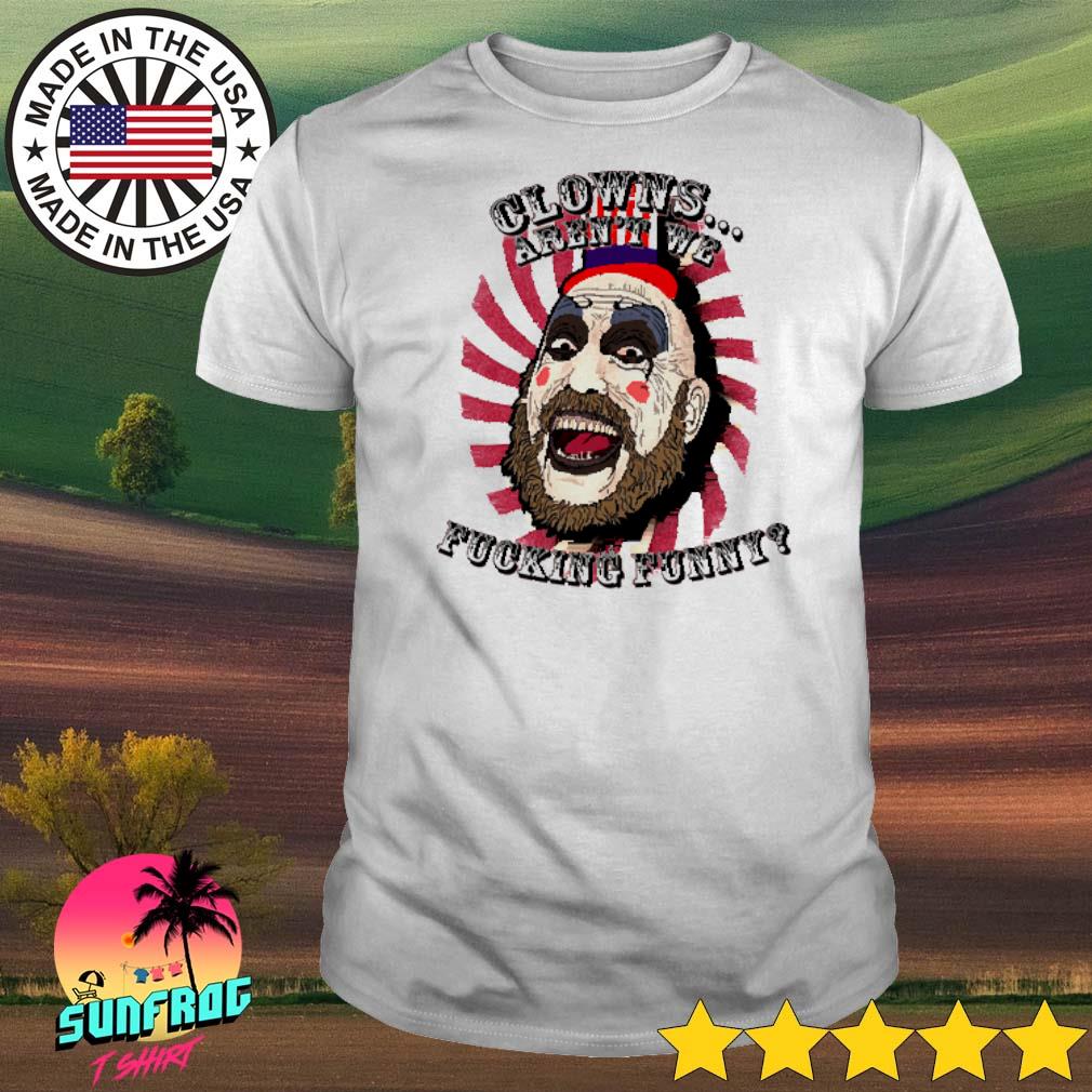 Captain Spaulding clowns aren't we fucking funny shirt