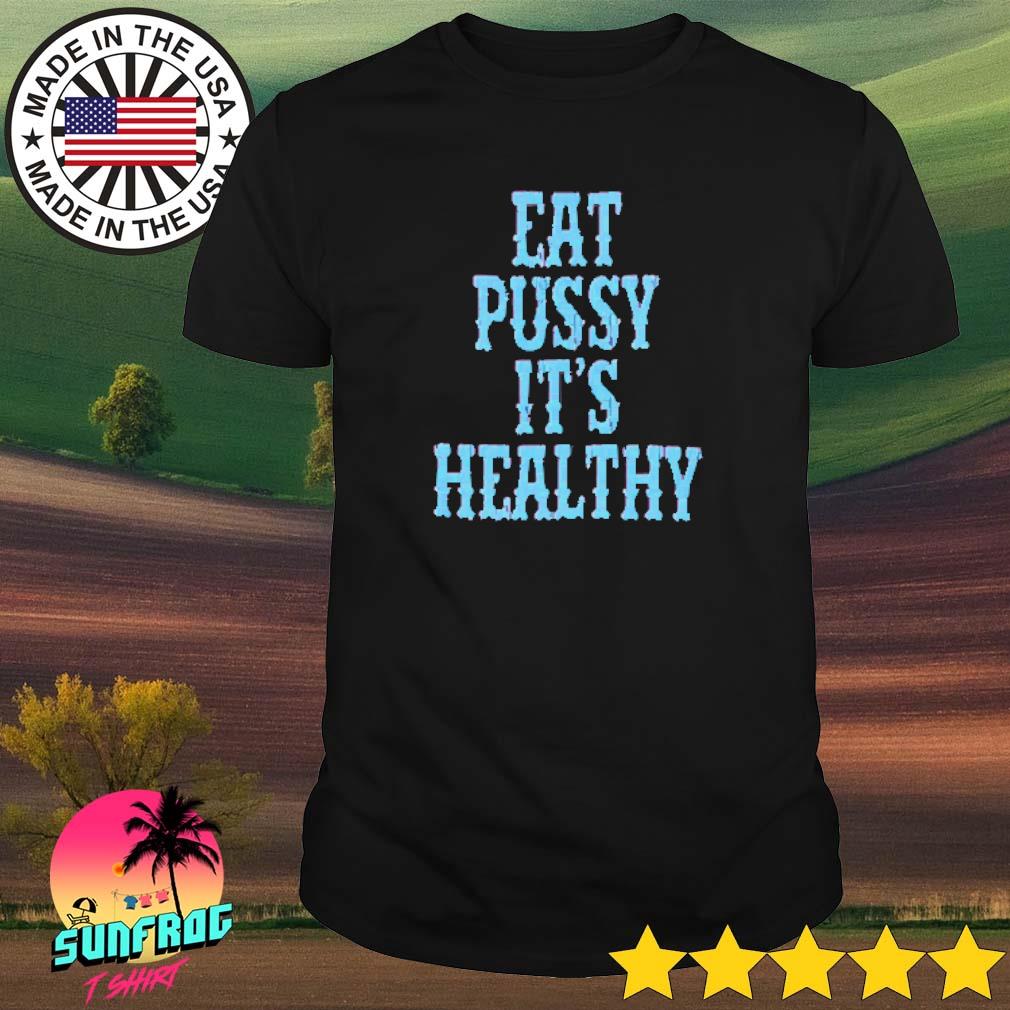 Eat pussy it's healthy shirt