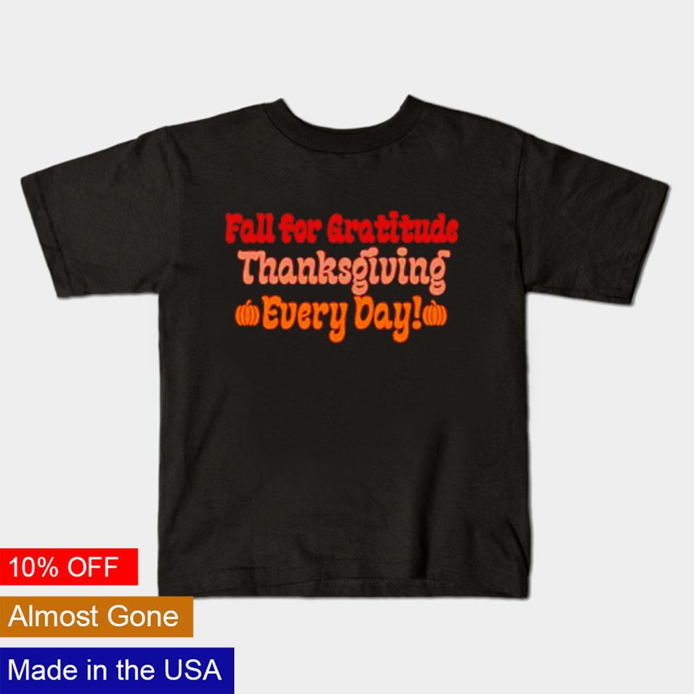 Fall for gratitude thanksgiving every day shirt