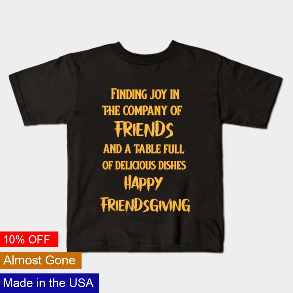 Finding joy in the company of friends and a table full of delicious dishes happy friendsgiving shirt