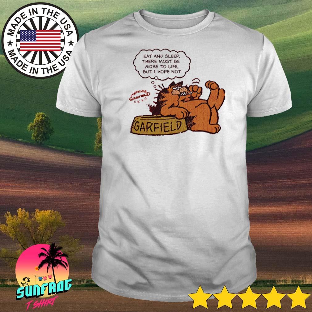Garfield eat and sleep there must be more to life but I hope not shirt