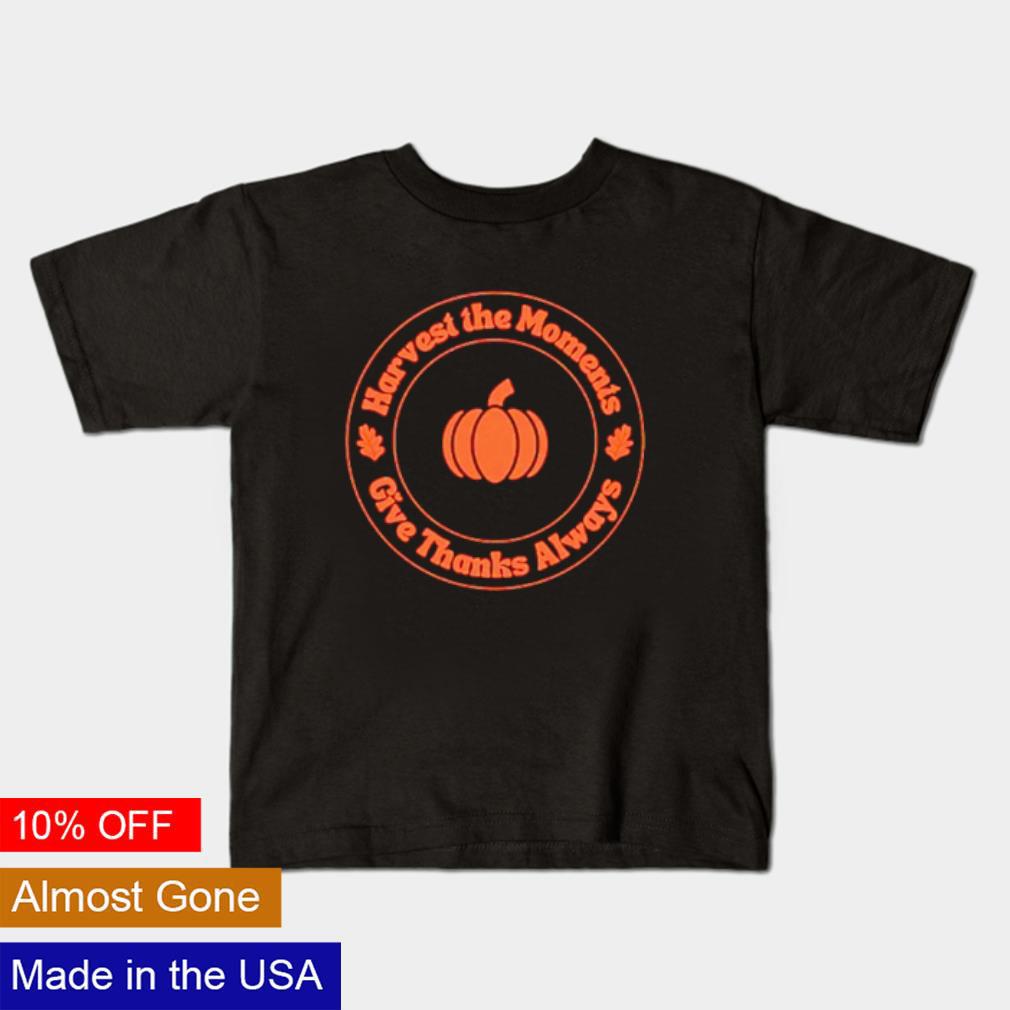 Harvest the moments give thanks always Thanksgiving shirt