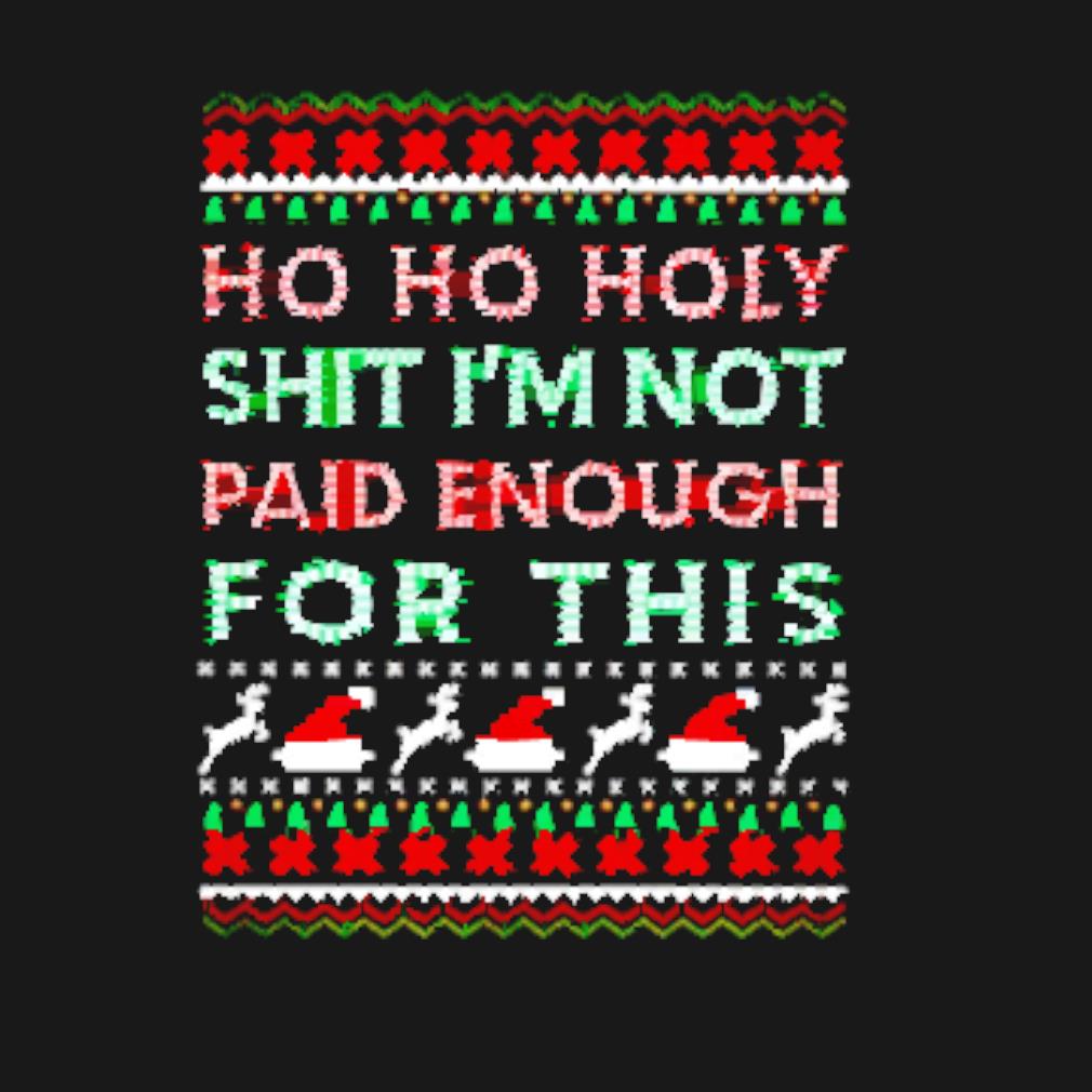 Ho Ho Holy Shit I'M Not Paid Enough For This Christmas Sweatshirt