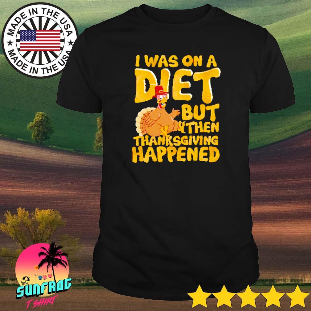 I was on a diet but then thanksgiving happened shirt