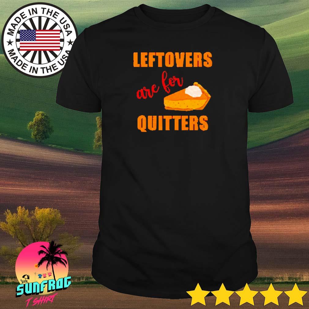 Leftovers are for quitters shirt