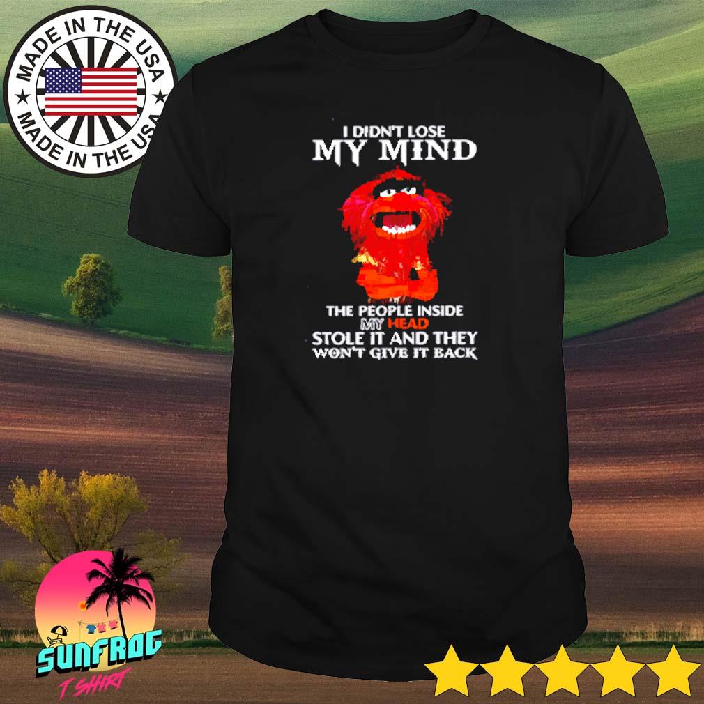 Muppet I didn't lose my mind the people inside my head stole it shirt
