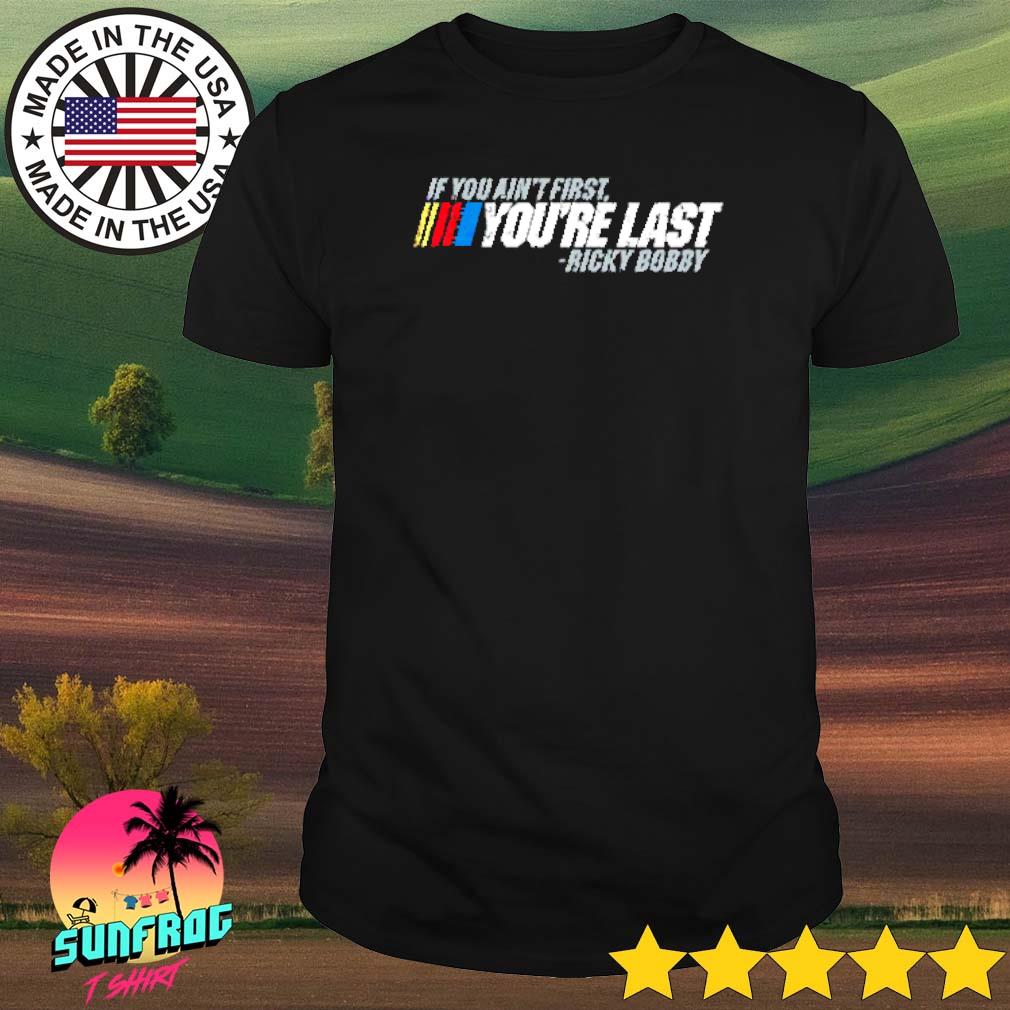 Nascar Ricky Bobby if you ain't first you're last shirt