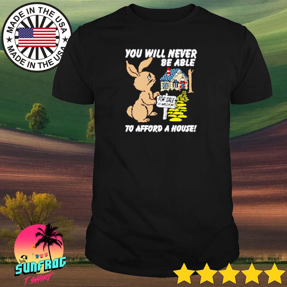 Rabbit you will never be able at afford a house shirt