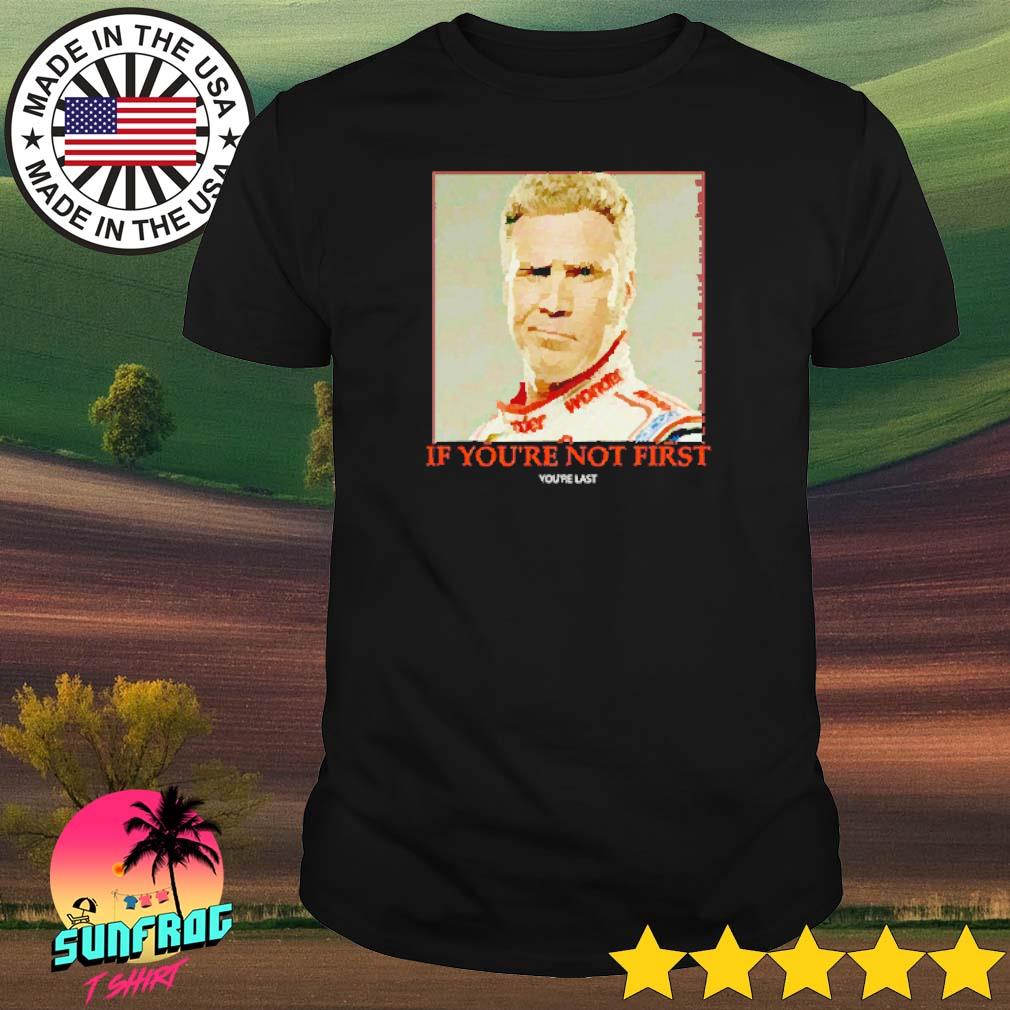 Ricky Bobby if you're not first you're last shirt