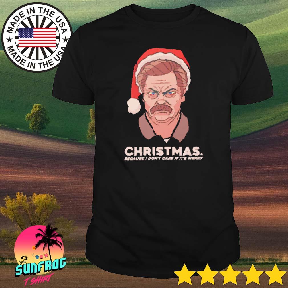 Ron Swanson Christmas because I don't care if it's merry shirt