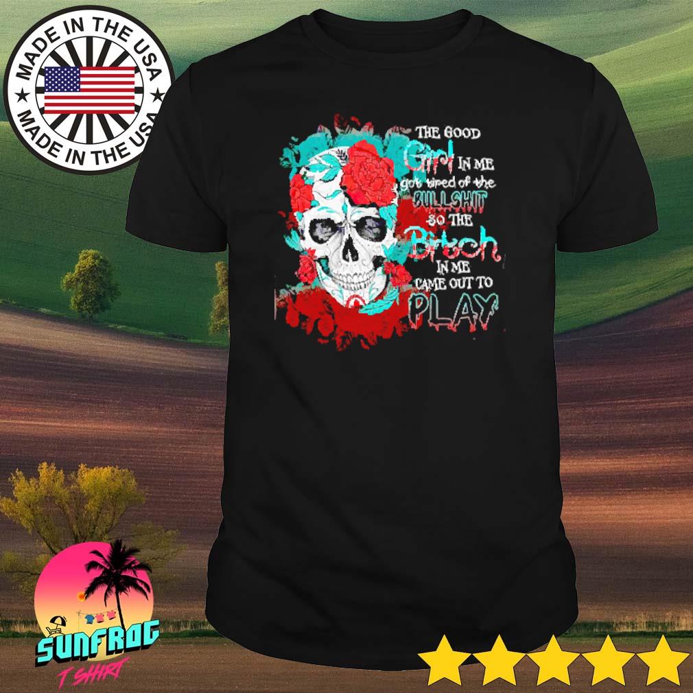 Skull the good girl in me got tired of the bullshit shirt