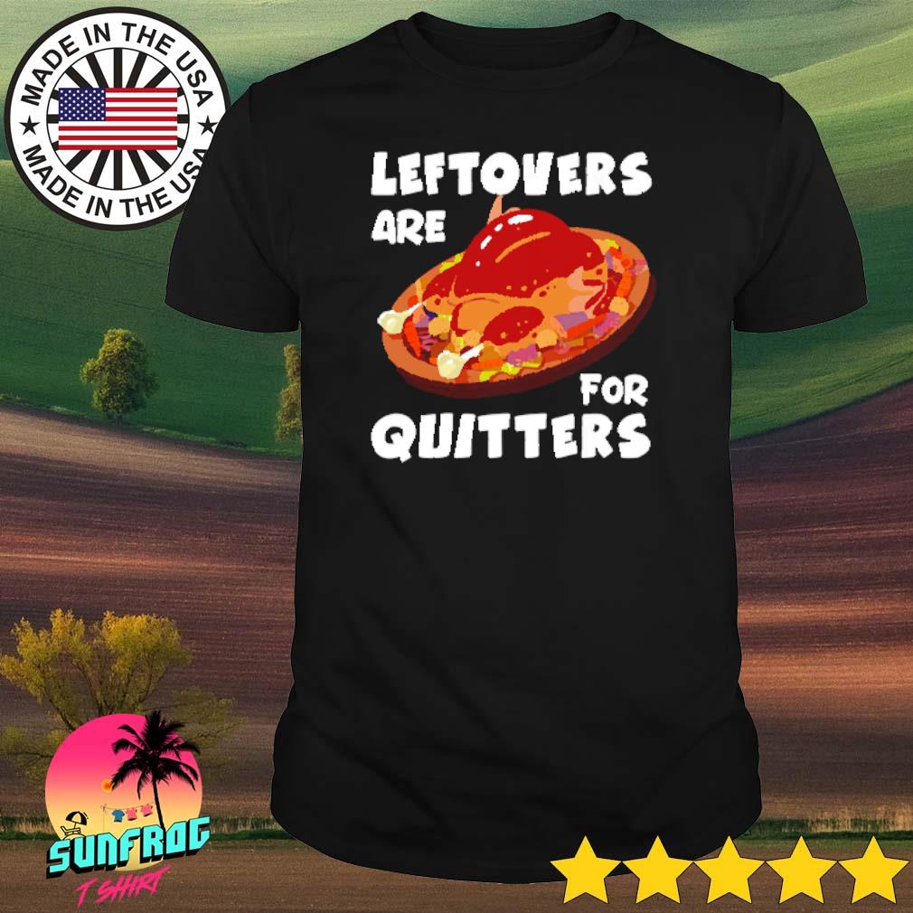 Thanksgiving leftovers are for quitters shirt