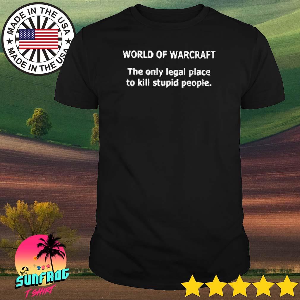 World of warcraft the only legal place to kill stupid people shirt