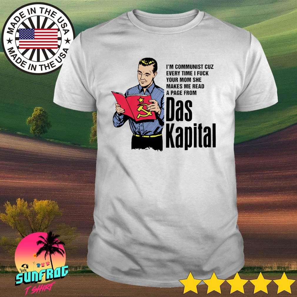 I'm communist cuz every time I fuck your mom das kapital shirt