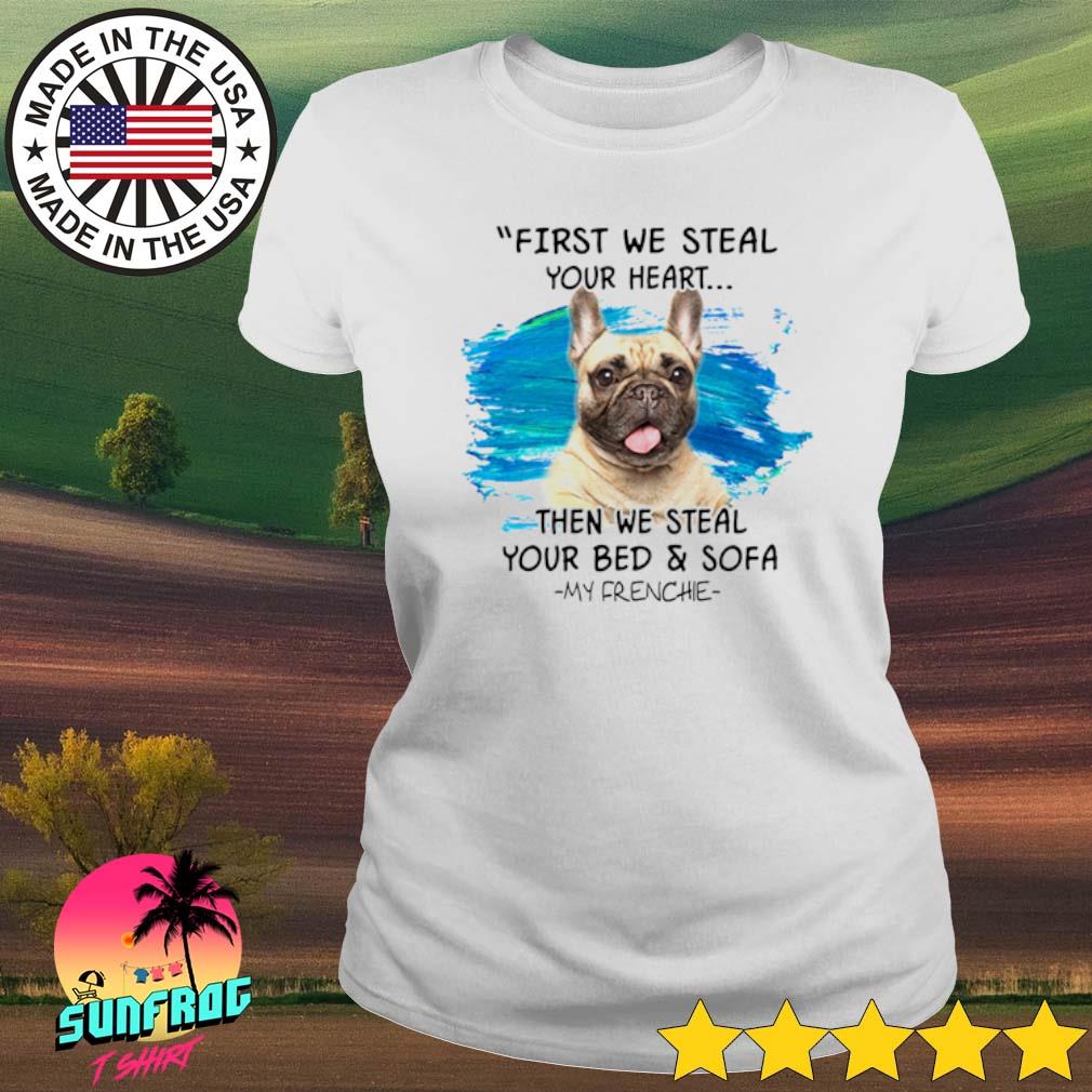 Pitbull First We Steal Your Heart Then We Steal Your Bed And Sofa My Frenchie Shirt Hoodie Sweater Long Sleeve And Tank Top